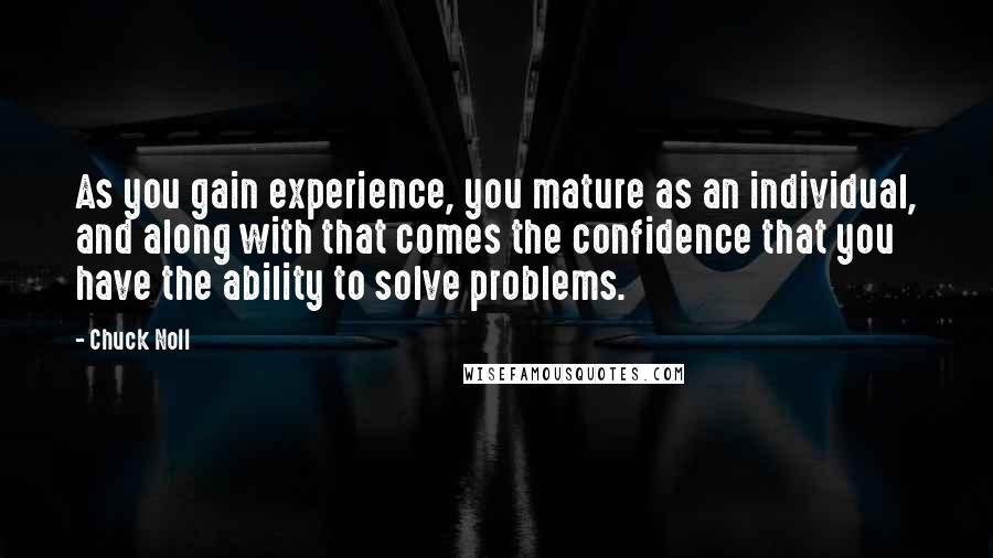 Chuck Noll Quotes: As you gain experience, you mature as an individual, and along with that comes the confidence that you have the ability to solve problems.