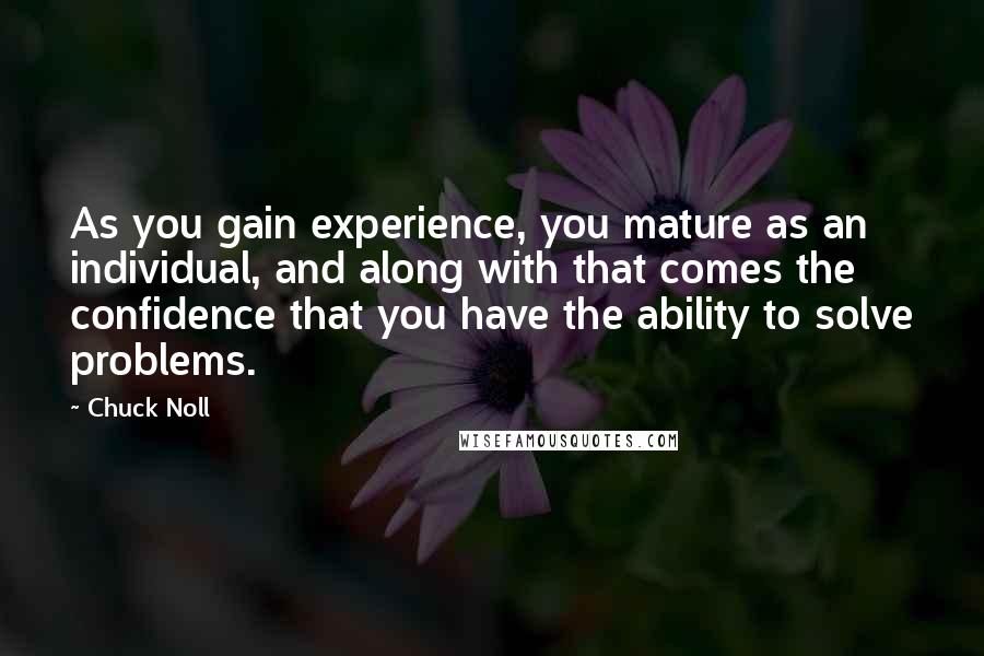 Chuck Noll Quotes: As you gain experience, you mature as an individual, and along with that comes the confidence that you have the ability to solve problems.