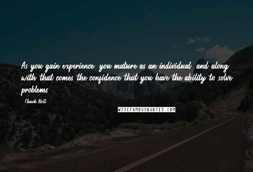 Chuck Noll Quotes: As you gain experience, you mature as an individual, and along with that comes the confidence that you have the ability to solve problems.