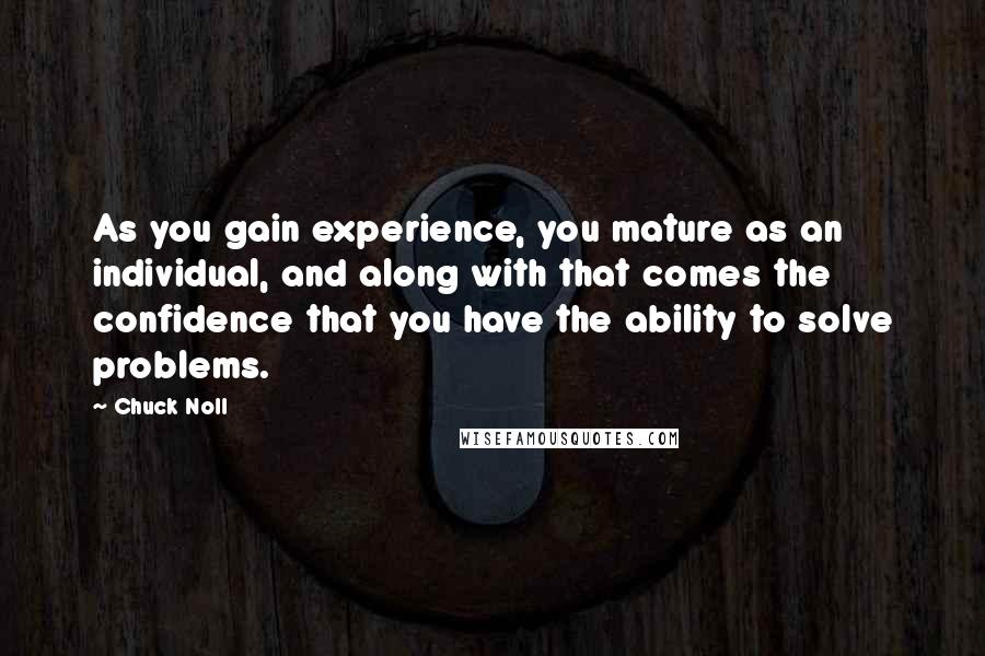 Chuck Noll Quotes: As you gain experience, you mature as an individual, and along with that comes the confidence that you have the ability to solve problems.