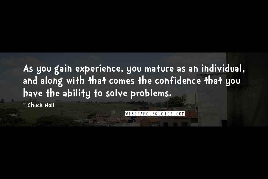 Chuck Noll Quotes: As you gain experience, you mature as an individual, and along with that comes the confidence that you have the ability to solve problems.