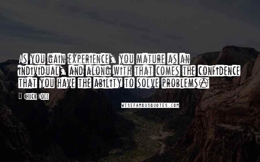 Chuck Noll Quotes: As you gain experience, you mature as an individual, and along with that comes the confidence that you have the ability to solve problems.