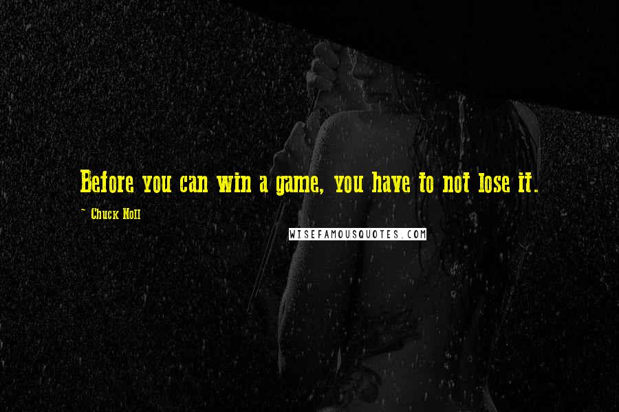 Chuck Noll Quotes: Before you can win a game, you have to not lose it.