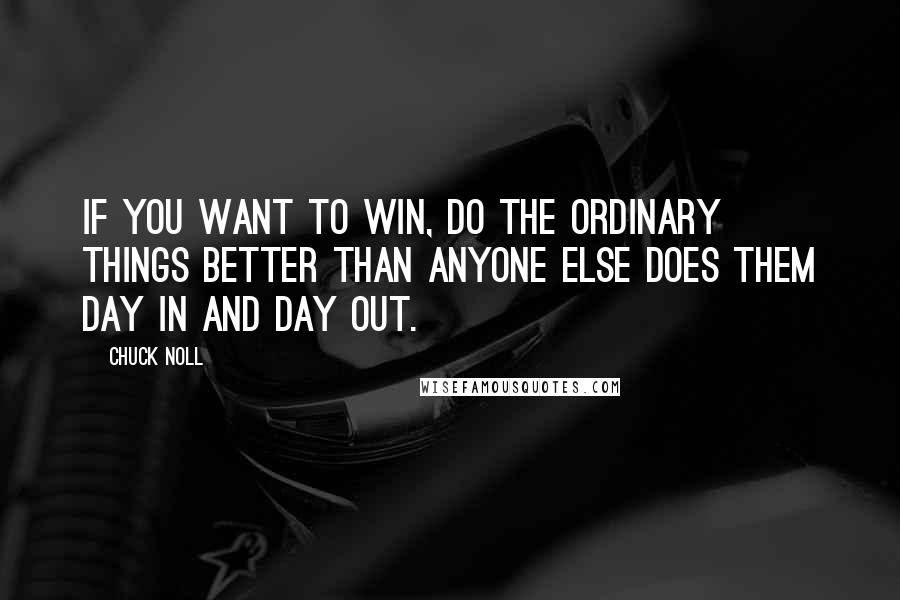 Chuck Noll Quotes: If you want to win, do the ordinary things better than anyone else does them day in and day out.