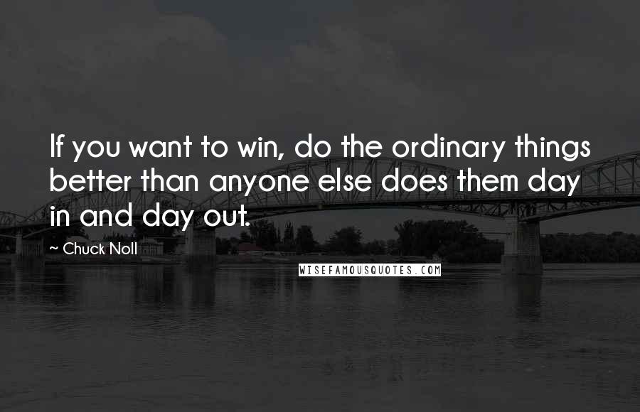 Chuck Noll Quotes: If you want to win, do the ordinary things better than anyone else does them day in and day out.