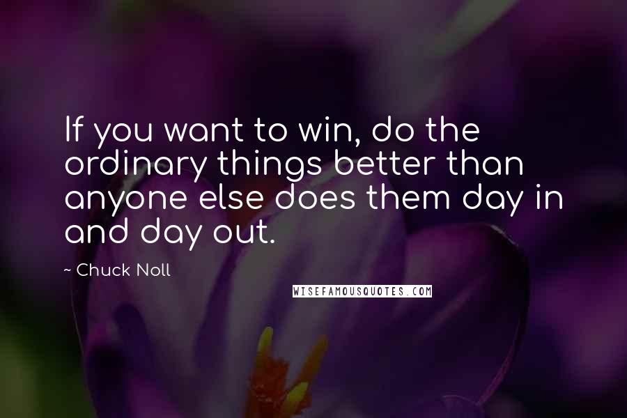 Chuck Noll Quotes: If you want to win, do the ordinary things better than anyone else does them day in and day out.