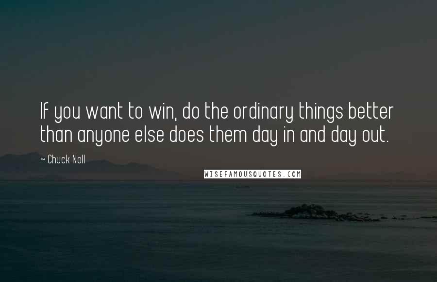 Chuck Noll Quotes: If you want to win, do the ordinary things better than anyone else does them day in and day out.