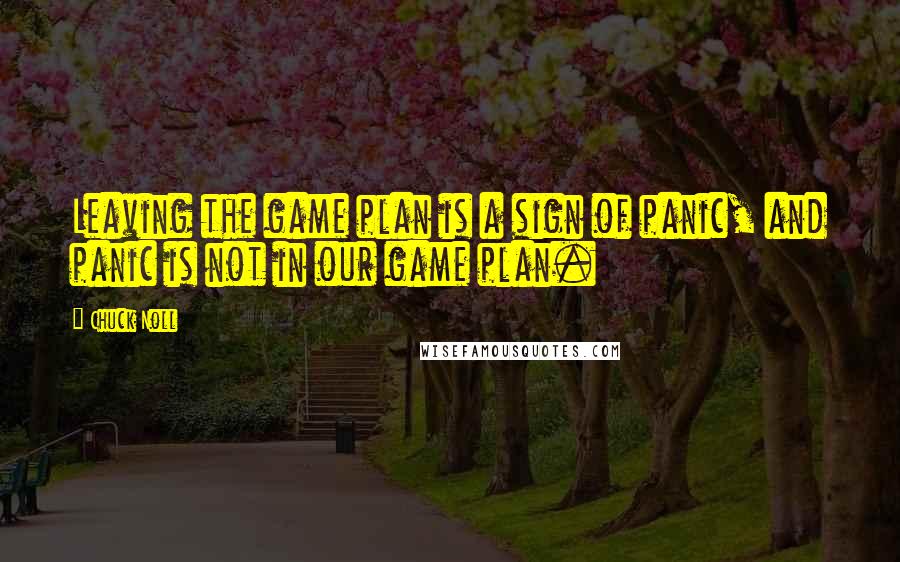 Chuck Noll Quotes: Leaving the game plan is a sign of panic, and panic is not in our game plan.