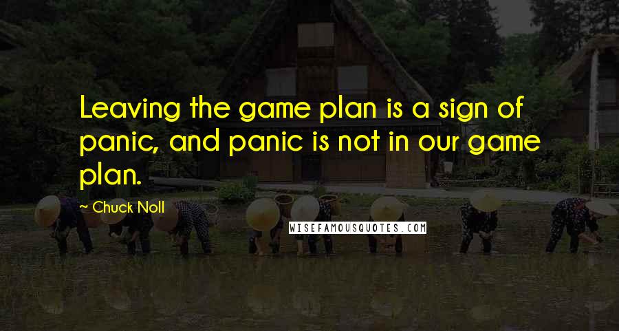 Chuck Noll Quotes: Leaving the game plan is a sign of panic, and panic is not in our game plan.