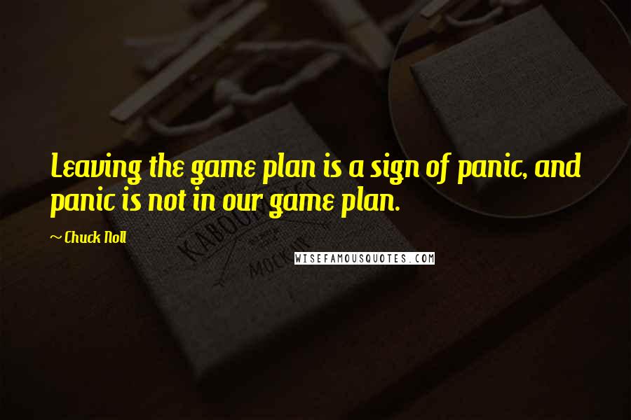 Chuck Noll Quotes: Leaving the game plan is a sign of panic, and panic is not in our game plan.