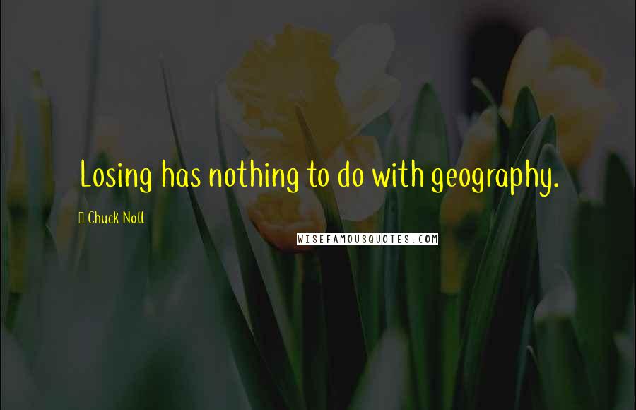 Chuck Noll Quotes: Losing has nothing to do with geography.