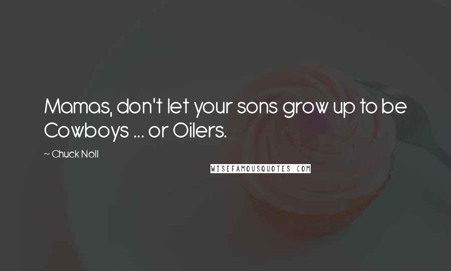 Chuck Noll Quotes: Mamas, don't let your sons grow up to be Cowboys ... or Oilers.