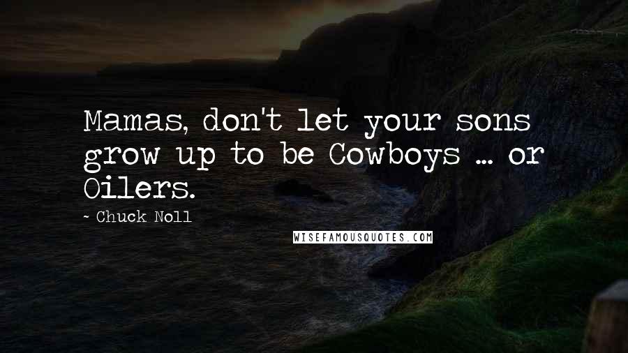 Chuck Noll Quotes: Mamas, don't let your sons grow up to be Cowboys ... or Oilers.