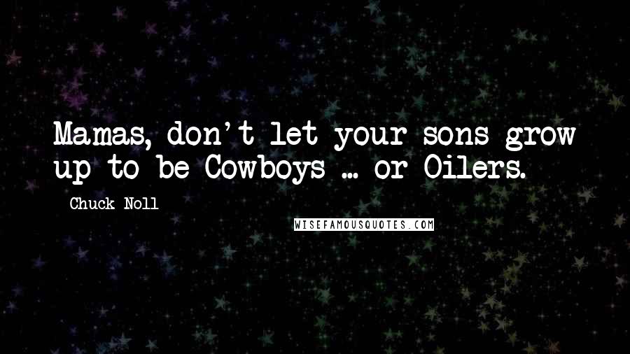 Chuck Noll Quotes: Mamas, don't let your sons grow up to be Cowboys ... or Oilers.