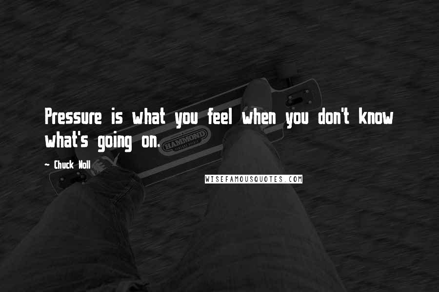 Chuck Noll Quotes: Pressure is what you feel when you don't know what's going on.