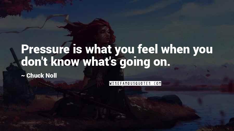 Chuck Noll Quotes: Pressure is what you feel when you don't know what's going on.