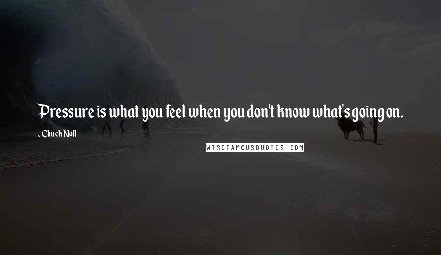 Chuck Noll Quotes: Pressure is what you feel when you don't know what's going on.