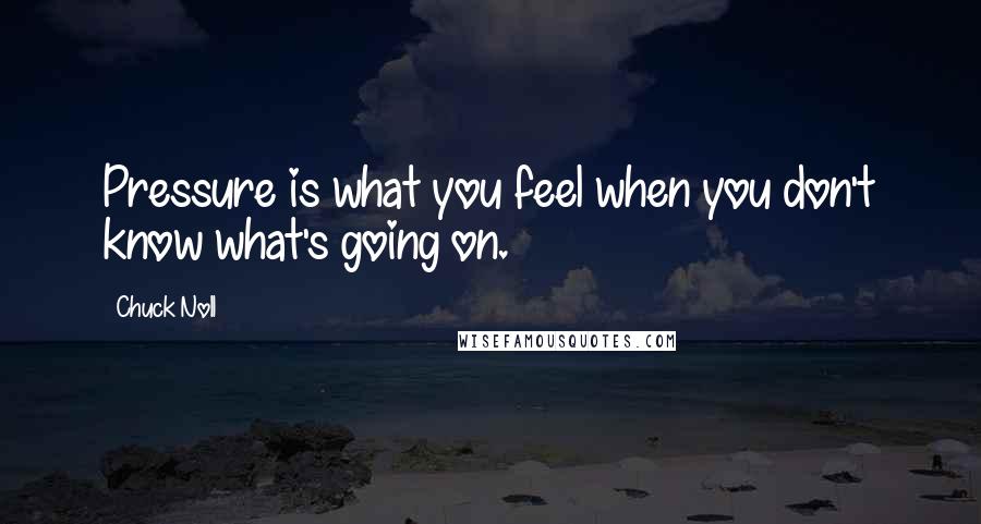 Chuck Noll Quotes: Pressure is what you feel when you don't know what's going on.