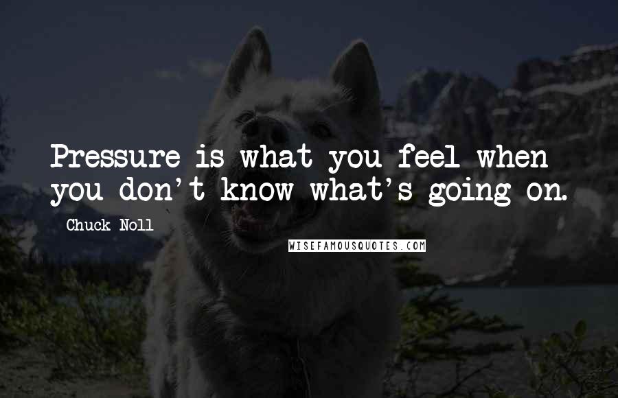 Chuck Noll Quotes: Pressure is what you feel when you don't know what's going on.