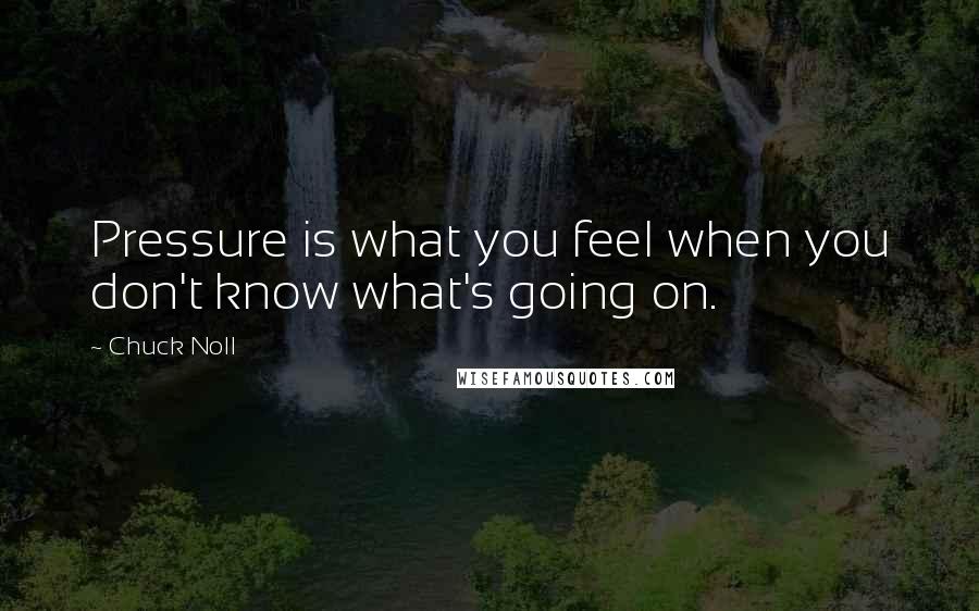 Chuck Noll Quotes: Pressure is what you feel when you don't know what's going on.