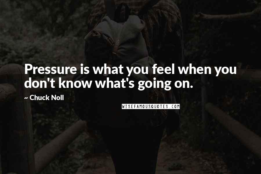 Chuck Noll Quotes: Pressure is what you feel when you don't know what's going on.