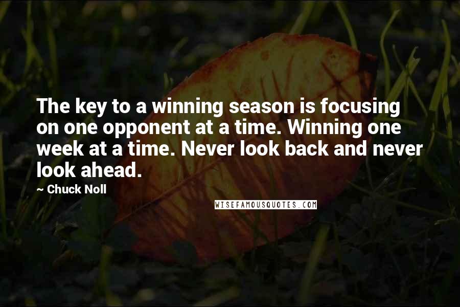 Chuck Noll Quotes: The key to a winning season is focusing on one opponent at a time. Winning one week at a time. Never look back and never look ahead.