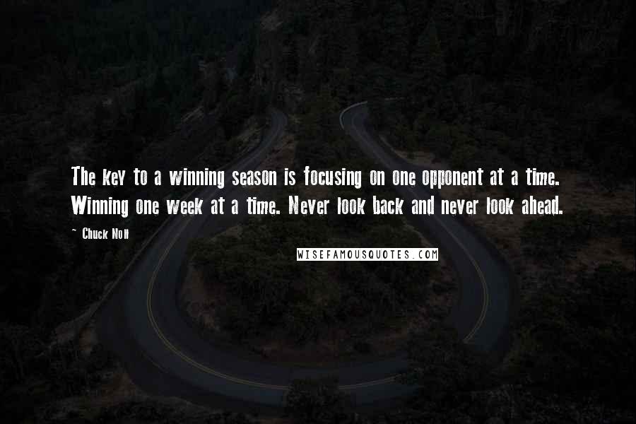 Chuck Noll Quotes: The key to a winning season is focusing on one opponent at a time. Winning one week at a time. Never look back and never look ahead.