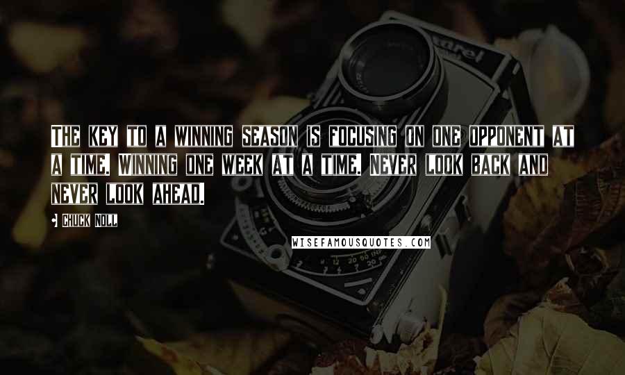 Chuck Noll Quotes: The key to a winning season is focusing on one opponent at a time. Winning one week at a time. Never look back and never look ahead.