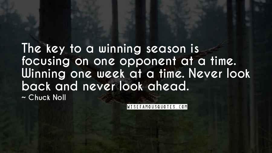 Chuck Noll Quotes: The key to a winning season is focusing on one opponent at a time. Winning one week at a time. Never look back and never look ahead.