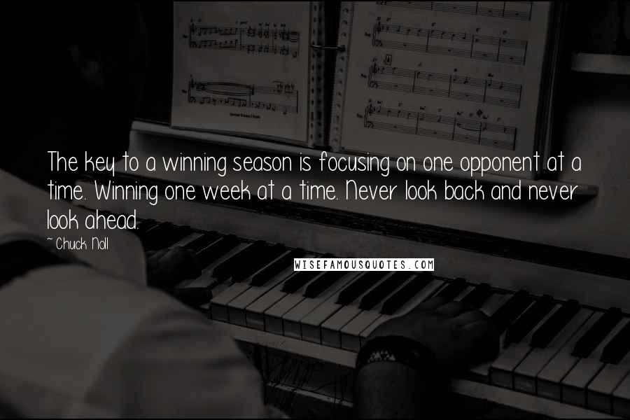 Chuck Noll Quotes: The key to a winning season is focusing on one opponent at a time. Winning one week at a time. Never look back and never look ahead.