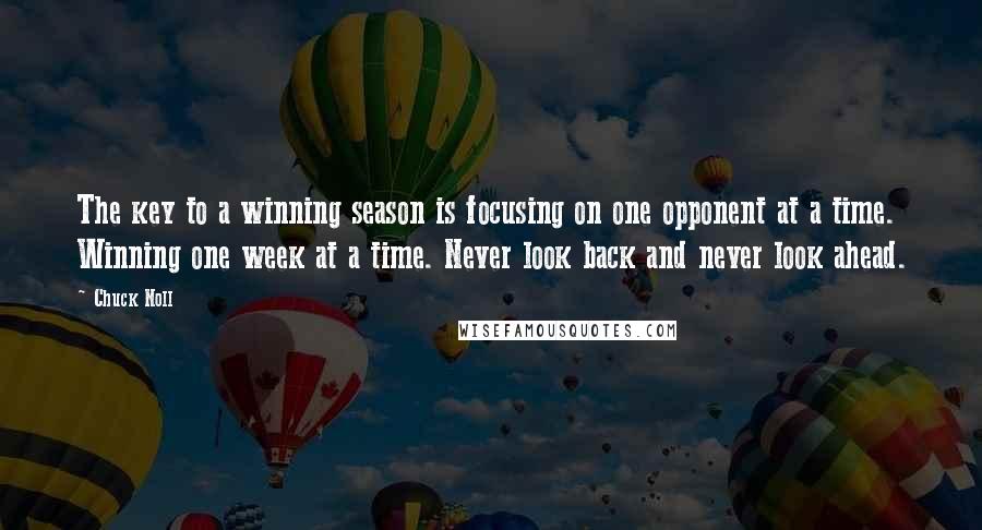 Chuck Noll Quotes: The key to a winning season is focusing on one opponent at a time. Winning one week at a time. Never look back and never look ahead.