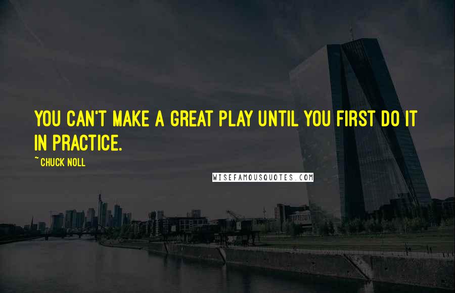 Chuck Noll Quotes: You can't make a great play until you first do it in practice.