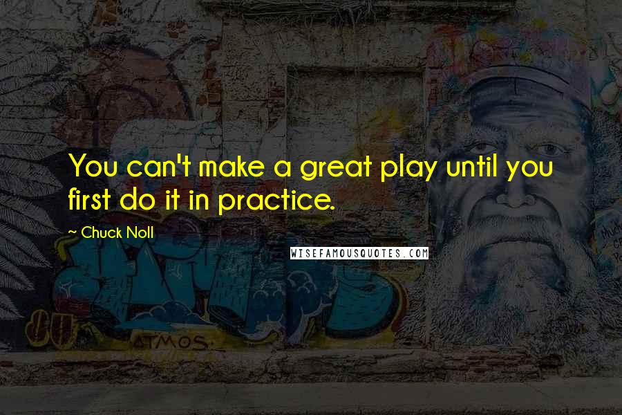 Chuck Noll Quotes: You can't make a great play until you first do it in practice.