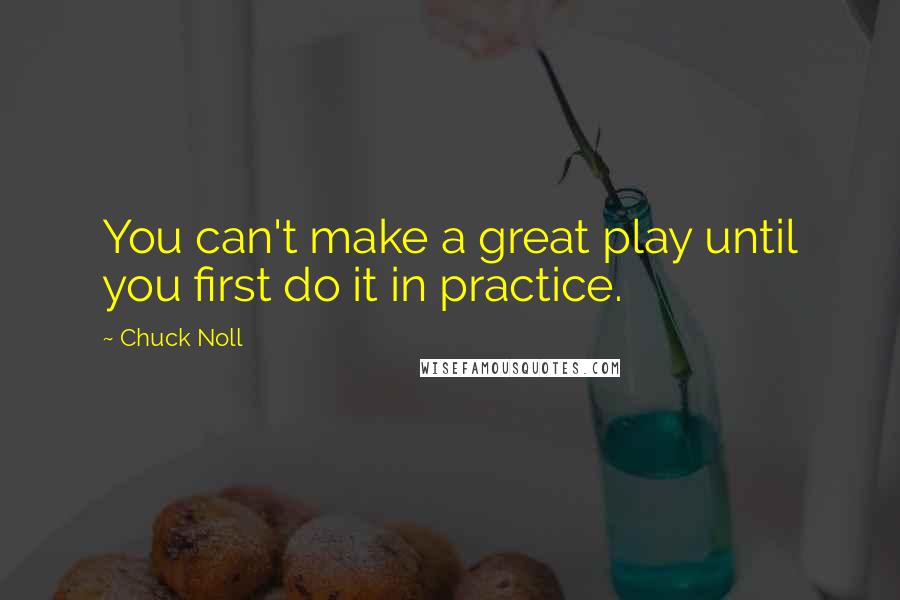 Chuck Noll Quotes: You can't make a great play until you first do it in practice.