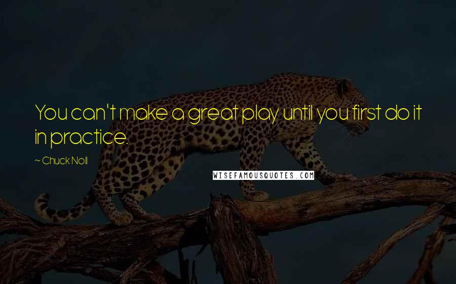 Chuck Noll Quotes: You can't make a great play until you first do it in practice.