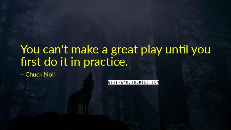 Chuck Noll Quotes: You can't make a great play until you first do it in practice.