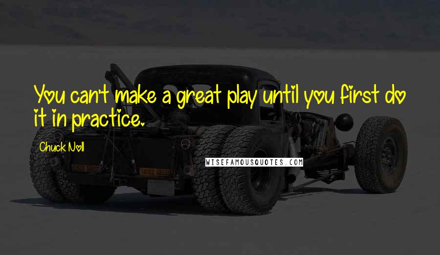 Chuck Noll Quotes: You can't make a great play until you first do it in practice.