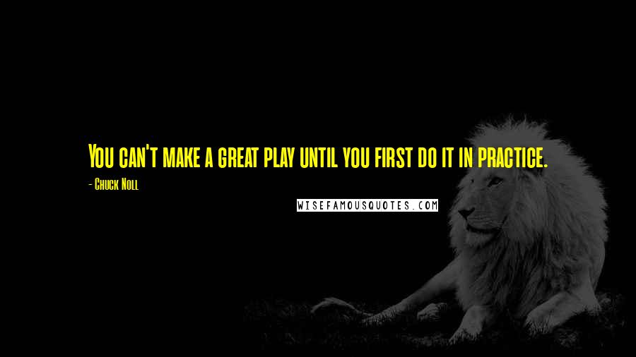 Chuck Noll Quotes: You can't make a great play until you first do it in practice.