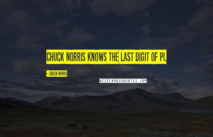 Chuck Norris Quotes: Chuck Norris knows the last digit of PI.