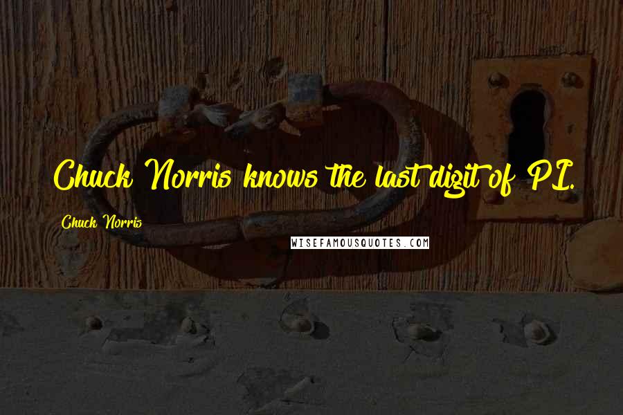 Chuck Norris Quotes: Chuck Norris knows the last digit of PI.