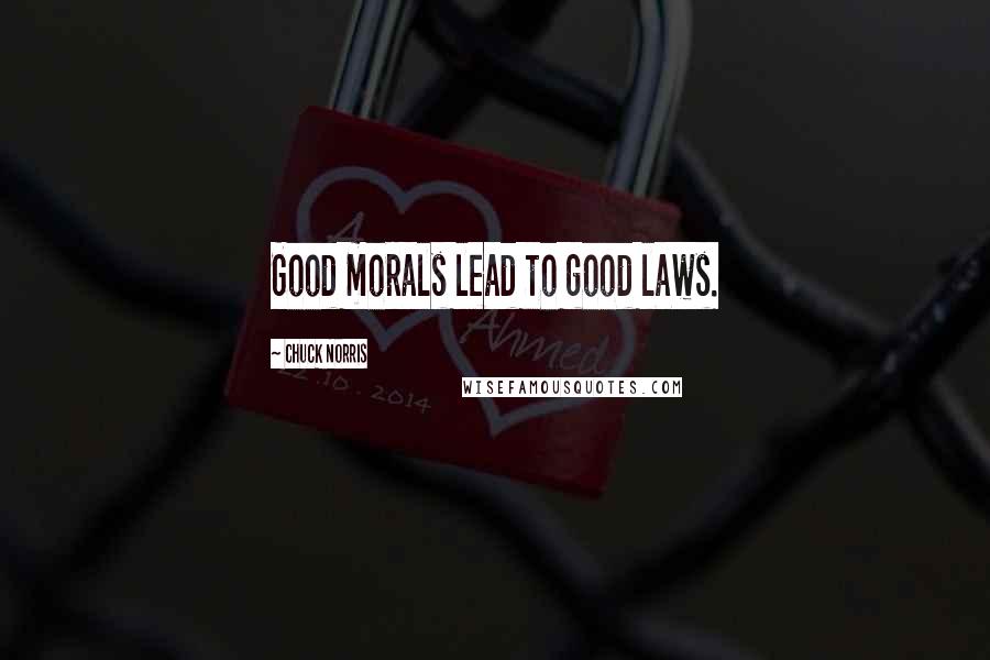 Chuck Norris Quotes: Good morals lead to good laws.