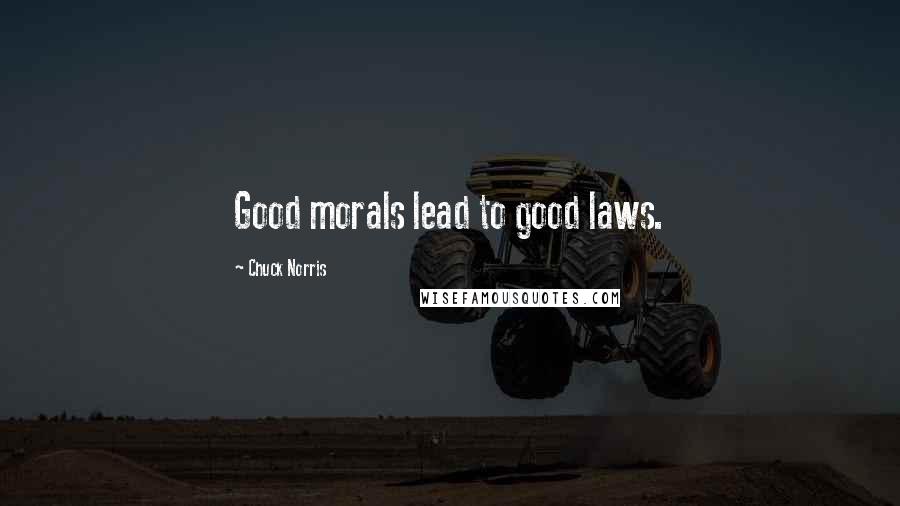 Chuck Norris Quotes: Good morals lead to good laws.