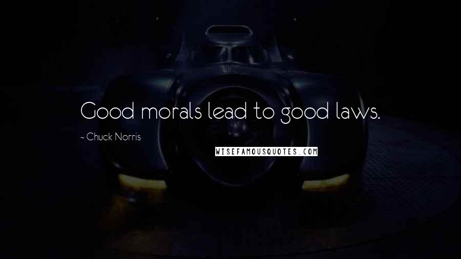 Chuck Norris Quotes: Good morals lead to good laws.