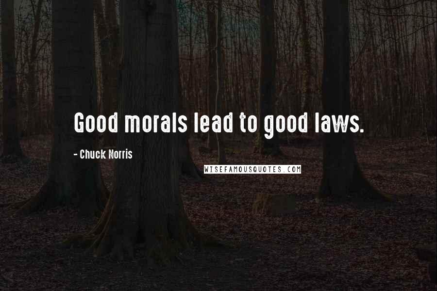 Chuck Norris Quotes: Good morals lead to good laws.