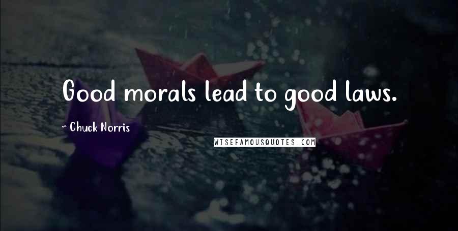 Chuck Norris Quotes: Good morals lead to good laws.