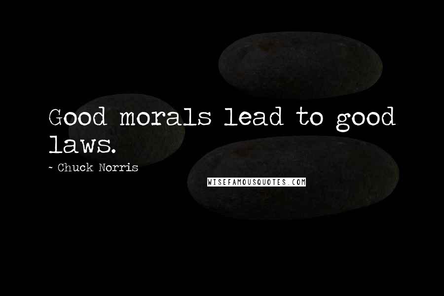 Chuck Norris Quotes: Good morals lead to good laws.