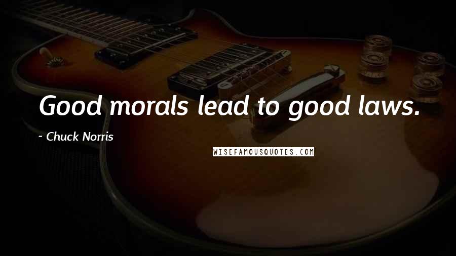 Chuck Norris Quotes: Good morals lead to good laws.