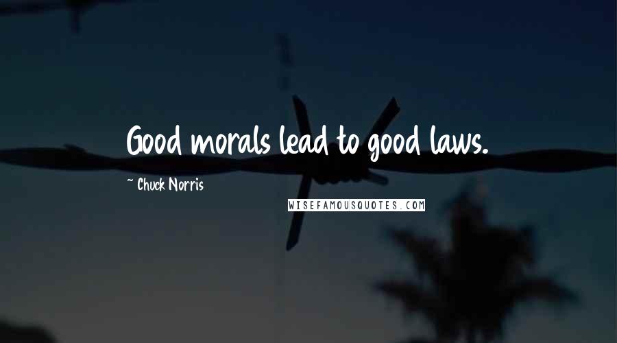 Chuck Norris Quotes: Good morals lead to good laws.