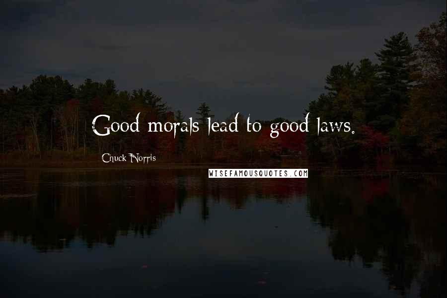 Chuck Norris Quotes: Good morals lead to good laws.