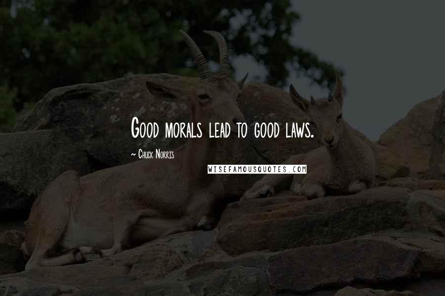 Chuck Norris Quotes: Good morals lead to good laws.